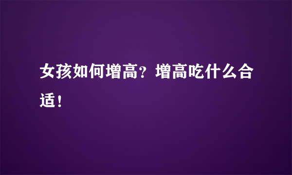 女孩如何增高？增高吃什么合适！
