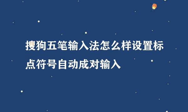 搜狗五笔输入法怎么样设置标点符号自动成对输入