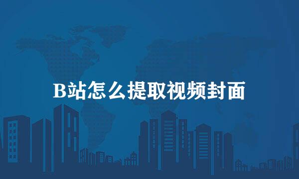 B站怎么提取视频封面