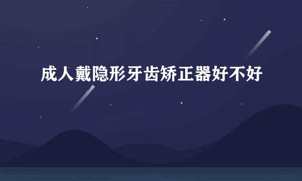 成人戴隐形牙齿矫正器好不好