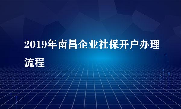 2019年南昌企业社保开户办理流程