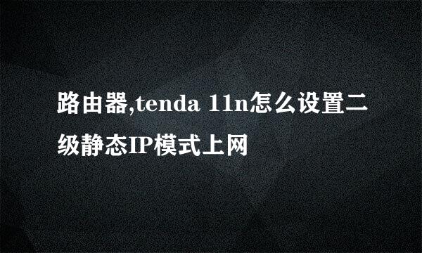 路由器,tenda 11n怎么设置二级静态IP模式上网