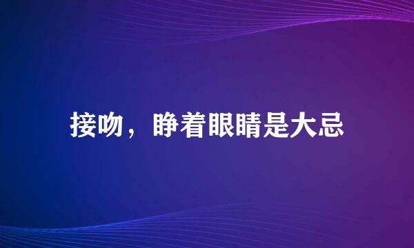接吻，睁着眼睛是大忌