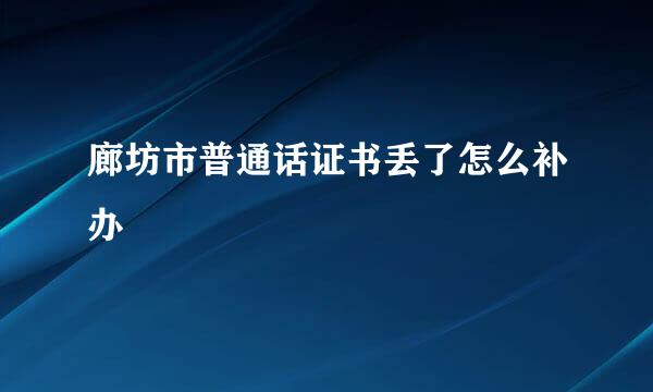 廊坊市普通话证书丢了怎么补办
