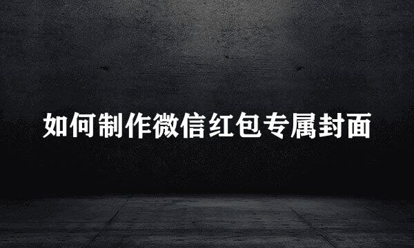 如何制作微信红包专属封面