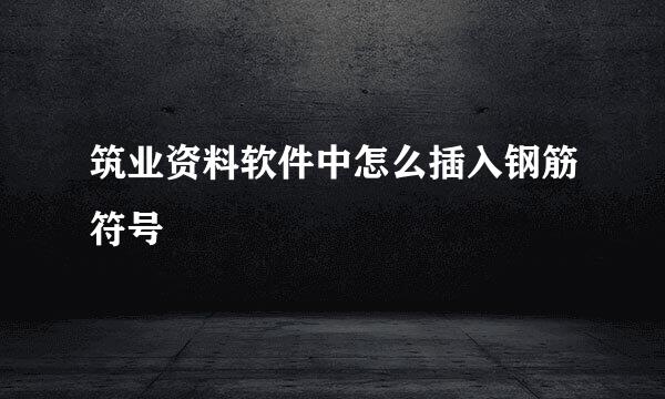 筑业资料软件中怎么插入钢筋符号