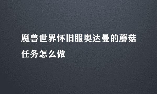 魔兽世界怀旧服奥达曼的蘑菇任务怎么做