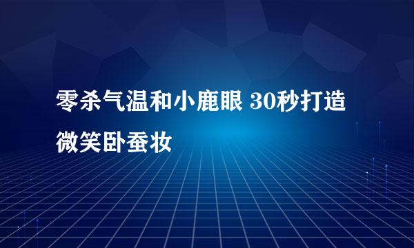 零杀气温和小鹿眼 30秒打造微笑卧蚕妆