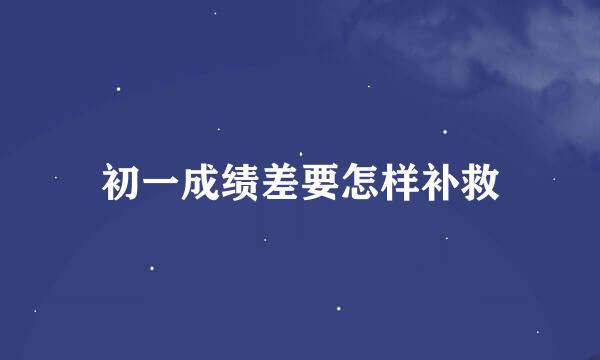 初一成绩差要怎样补救