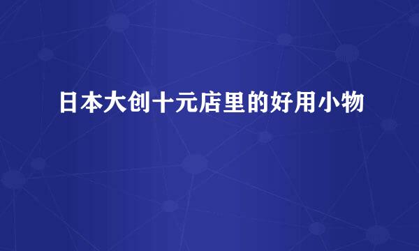 日本大创十元店里的好用小物
