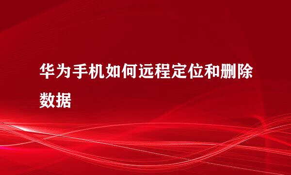 华为手机如何远程定位和删除数据