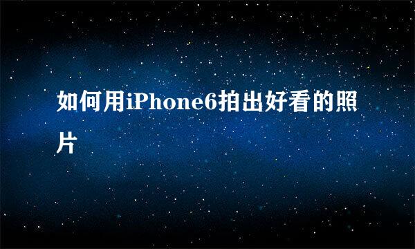 如何用iPhone6拍出好看的照片