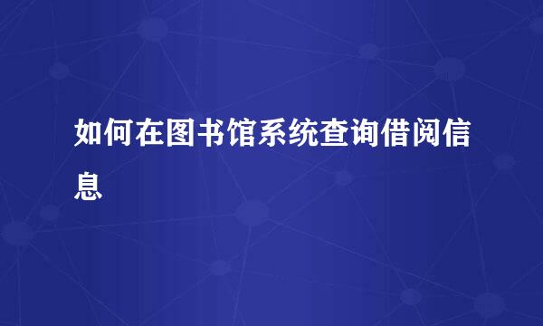 如何在图书馆系统查询借阅信息