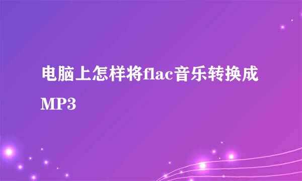电脑上怎样将flac音乐转换成MP3