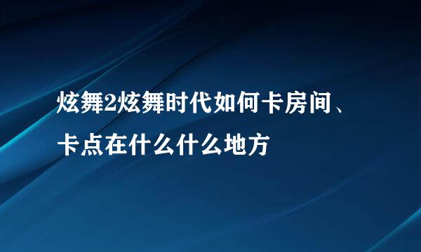 炫舞2炫舞时代如何卡房间、卡点在什么什么地方