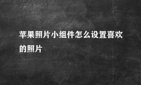 苹果照片小组件怎么设置喜欢的照片