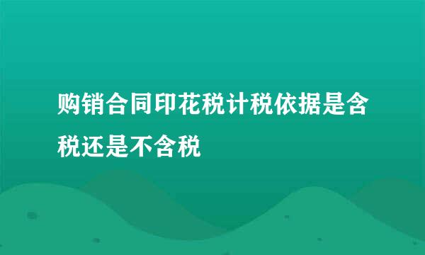 购销合同印花税计税依据是含税还是不含税
