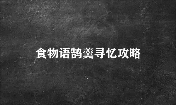 食物语鹄羹寻忆攻略