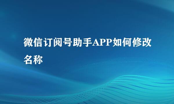 微信订阅号助手APP如何修改名称