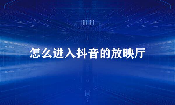 怎么进入抖音的放映厅