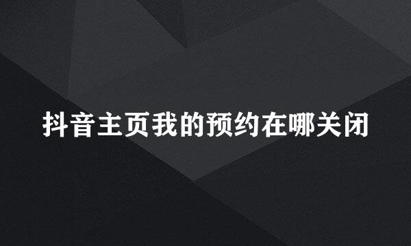 抖音主页我的预约在哪关闭