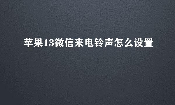 苹果13微信来电铃声怎么设置