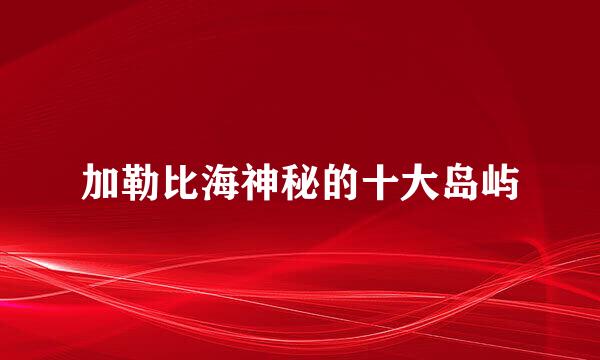 加勒比海神秘的十大岛屿