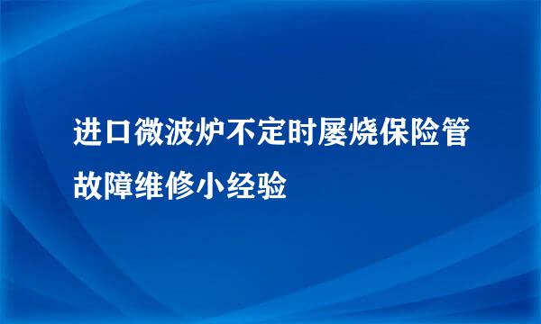 进口微波炉不定时屡烧保险管故障维修小经验
