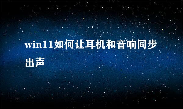 win11如何让耳机和音响同步出声