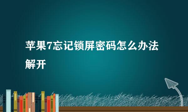 苹果7忘记锁屏密码怎么办法解开