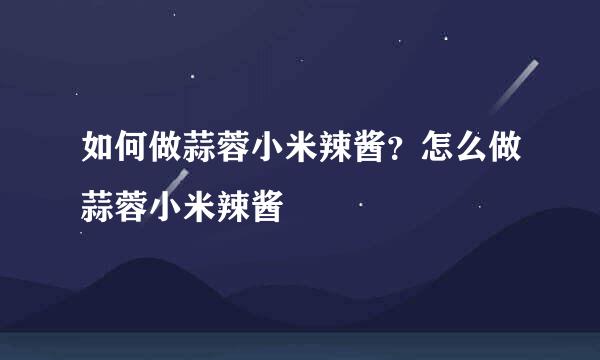 如何做蒜蓉小米辣酱？怎么做蒜蓉小米辣酱