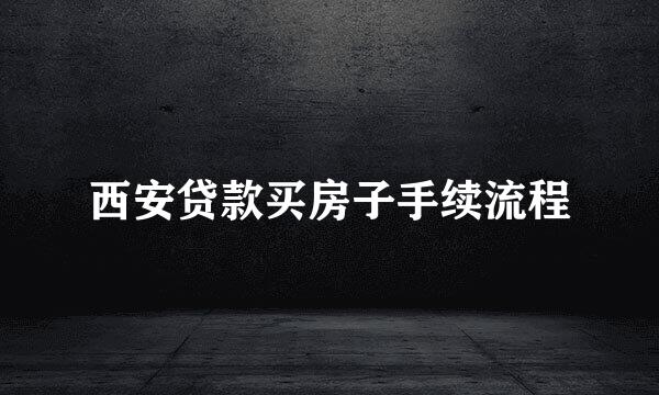 西安贷款买房子手续流程