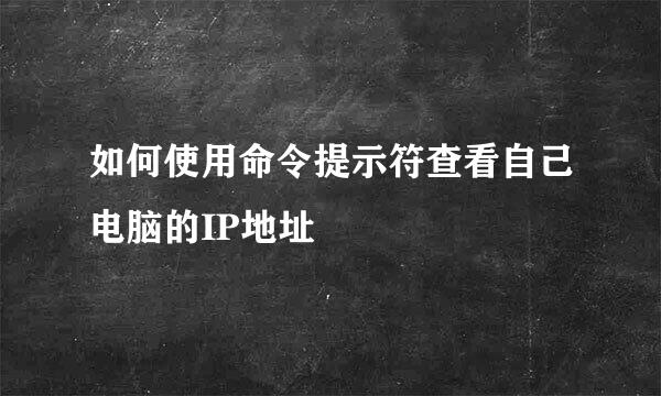 如何使用命令提示符查看自己电脑的IP地址