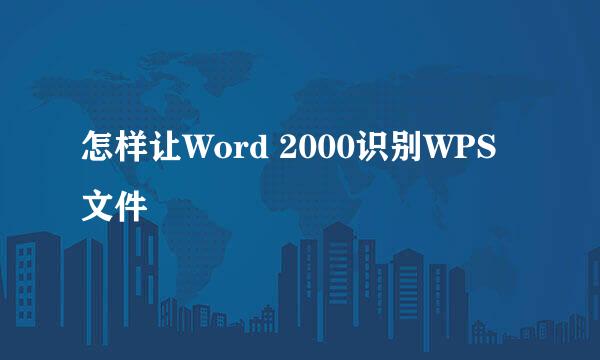 怎样让Word 2000识别WPS文件
