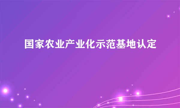 国家农业产业化示范基地认定