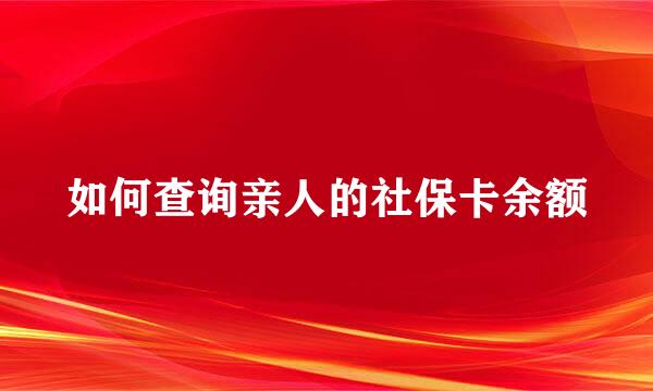 如何查询亲人的社保卡余额