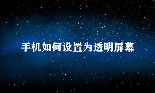 手机如何设置为透明屏幕