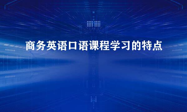 商务英语口语课程学习的特点