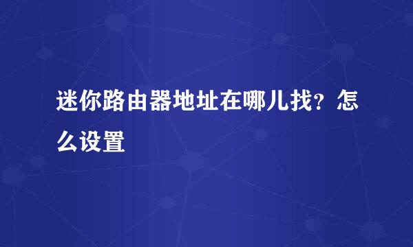 迷你路由器地址在哪儿找？怎么设置