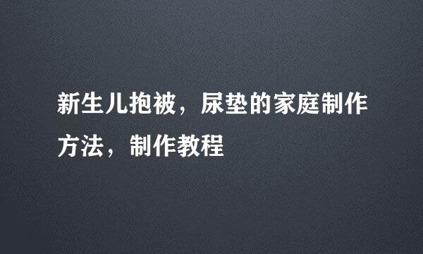 新生儿抱被，尿垫的家庭制作方法，制作教程