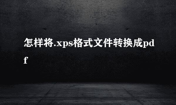 怎样将.xps格式文件转换成pdf