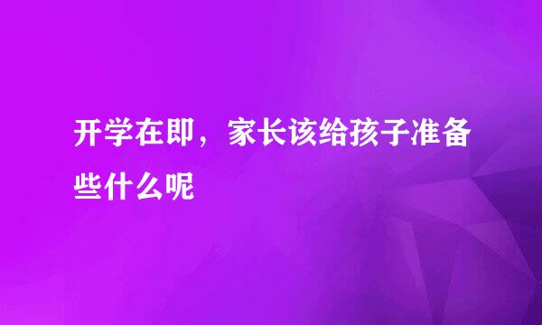开学在即，家长该给孩子准备些什么呢