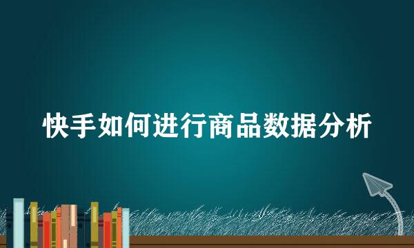 快手如何进行商品数据分析