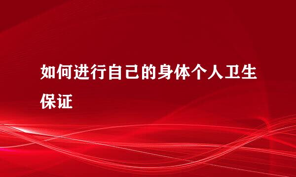 如何进行自己的身体个人卫生保证