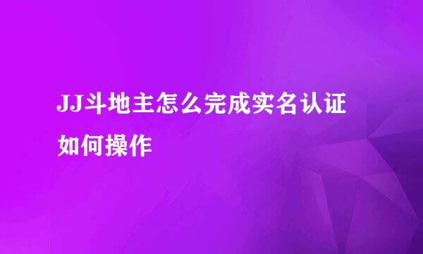 JJ斗地主怎么完成实名认证 如何操作