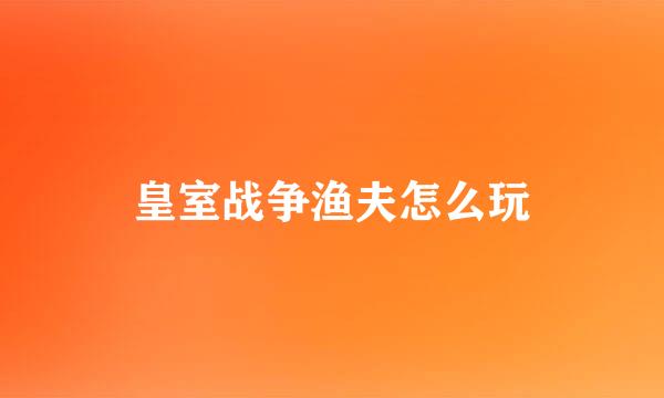 皇室战争渔夫怎么玩