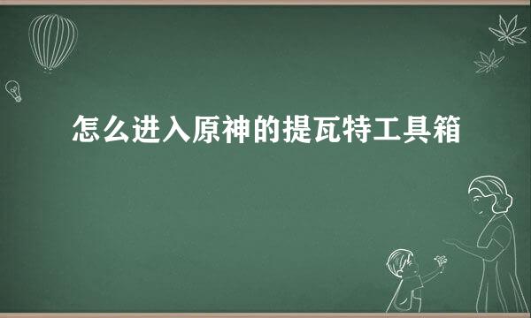 怎么进入原神的提瓦特工具箱