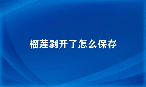 榴莲剥开了怎么保存