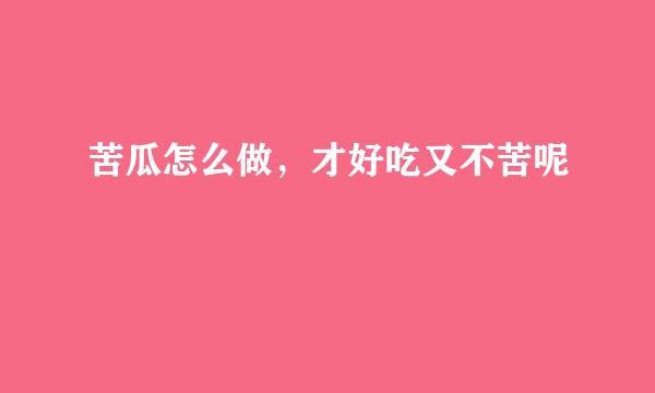苦瓜怎么做，才好吃又不苦呢