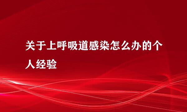 关于上呼吸道感染怎么办的个人经验
